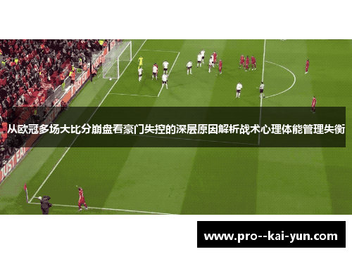 从欧冠多场大比分崩盘看豪门失控的深层原因解析战术心理体能管理失衡