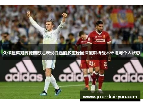 久保建英对阵德国欧冠表现低迷的多重原因深度解析战术环境与个人状态