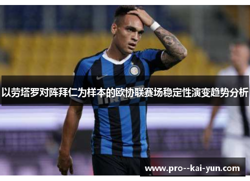 以劳塔罗对阵拜仁为样本的欧协联赛场稳定性演变趋势分析
