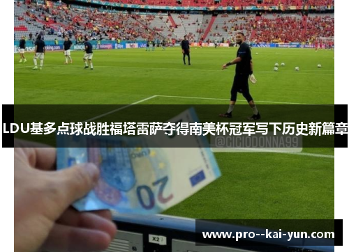 LDU基多点球战胜福塔雷萨夺得南美杯冠军写下历史新篇章