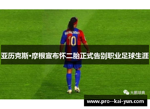 亚历克斯·摩根宣布怀二胎正式告别职业足球生涯 亚历克斯·摩根宣布怀二胎正式告别职业足球生涯