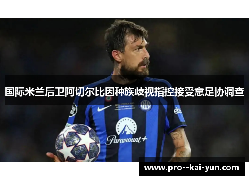 国际米兰后卫阿切尔比因种族歧视指控接受意足协调查 国际米兰后卫阿切尔比因种族歧视指控接受意足协调查