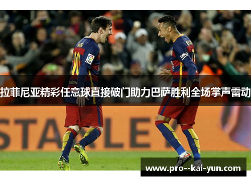拉菲尼亚精彩任意球直接破门助力巴萨胜利全场掌声雷动