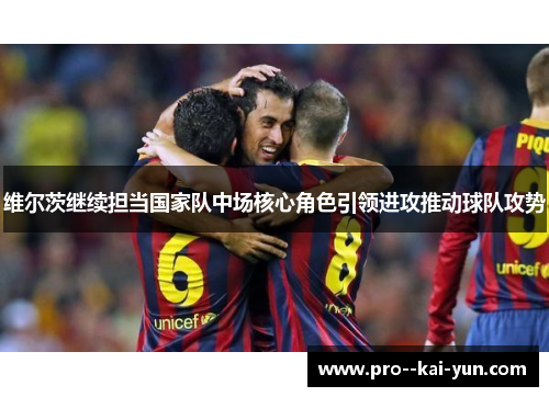 维尔茨继续担当国家队中场核心角色引领进攻推动球队攻势