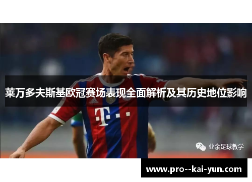 莱万多夫斯基欧冠赛场表现全面解析及其历史地位影响