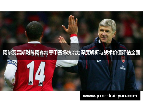 阿尔瓦雷斯对阵阿森纳意甲赛场统治力深度解析与战术价值评估全面