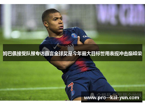 姆巴佩接受队报专访直言金球奖是今年最大目标誓用表现冲击巅峰荣