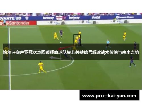 恰尔汗奥卢亚冠状态回暖释放球队复苏关键信号解读战术价值与未来走势 恰尔汗奥卢亚冠状态回暖释放球队复苏关键信号解读战术价值与未来走势
