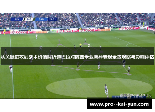 从关键进攻到战术价值解析迪巴拉对阵国米亚洲杯表现全景观察与影响评估