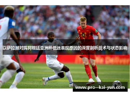 以萨拉赫对阵阿根廷亚洲杯低迷表现原因的深度剖析战术与状态影响 以萨拉赫对阵阿根廷亚洲杯低迷表现原因的深度剖析战术与状态影响