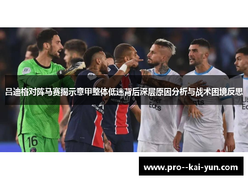 吕迪格对阵马赛揭示意甲整体低迷背后深层原因分析与战术困境反思