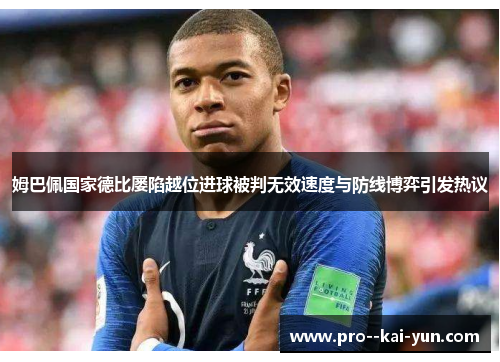 姆巴佩国家德比屡陷越位进球被判无效速度与防线博弈引发热议 姆巴佩国家德比屡陷越位进球被判无效速度与防线博弈引发热议