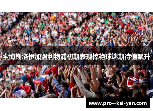 索博斯洛伊加盟利物浦初期表现惊艳球迷期待值飙升