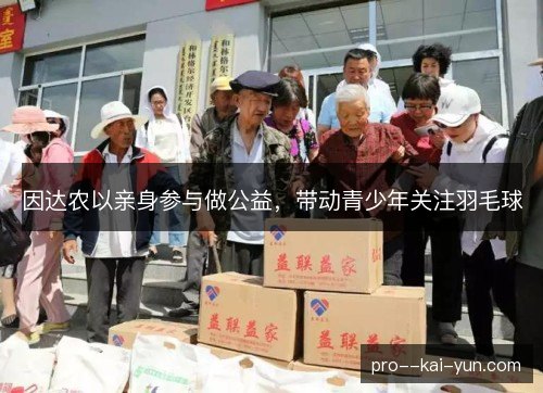 因达农以亲身参与做公益，带动青少年关注羽毛球
